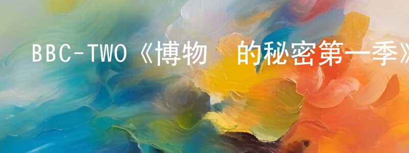 白立斌的網絡影視資源,BBC-TWO《博物館的秘密第一季》迅雷下載/在線觀看/百度云-選秀/綜藝-美劇天堂
